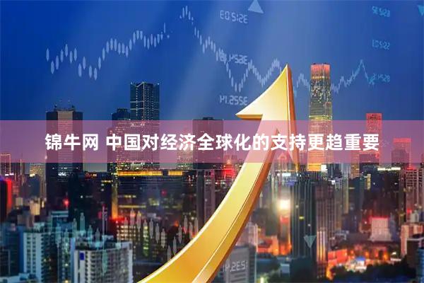 锦牛网 中国对经济全球化的支持更趋重要
