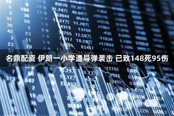 名鼎配资 伊朗一小学遭导弹袭击 已致148死95伤