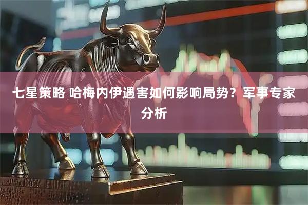 七星策略 哈梅内伊遇害如何影响局势？军事专家分析