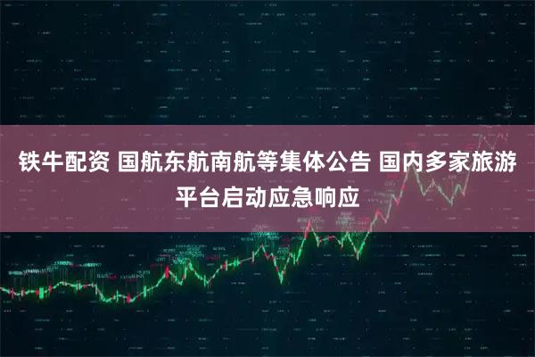 铁牛配资 国航东航南航等集体公告 国内多家旅游平台启动应急响应