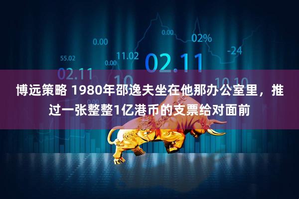 博远策略 1980年邵逸夫坐在他那办公室里,推过一张整整1亿港币的支票给对面前