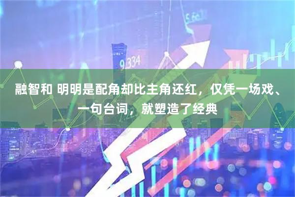 融智和 明明是配角却比主角还红，仅凭一场戏、一句台词，就塑造了经典