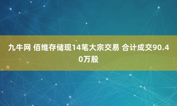 九牛网 佰维存储现14笔大宗交易 合计成交90.40万股