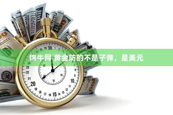 锦牛网 黄金防的不是子弹，是美元