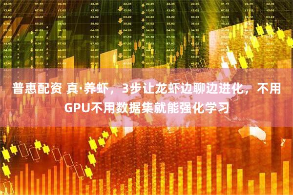 普惠配资 真·养虾，3步让龙虾边聊边进化，不用GPU不用数据集就能强化学习