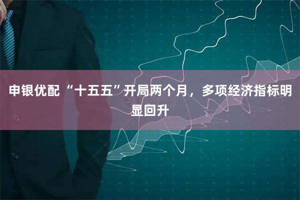 申银优配 “十五五”开局两个月，多项经济指标明显回升