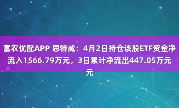 富农优配APP 思特威：4月2日持仓该股ETF资金净流入1566.79万元，3日累计净流出447.05万元