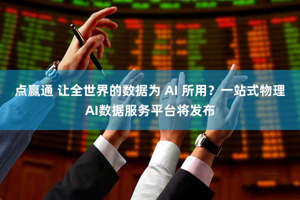 点赢通 让全世界的数据为 AI 所用？一站式物理AI数据服务平台将发布